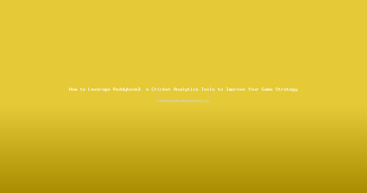 How to Leverage Reddybook’s Cricket Analytics Tools to Improve Your Game Strategy