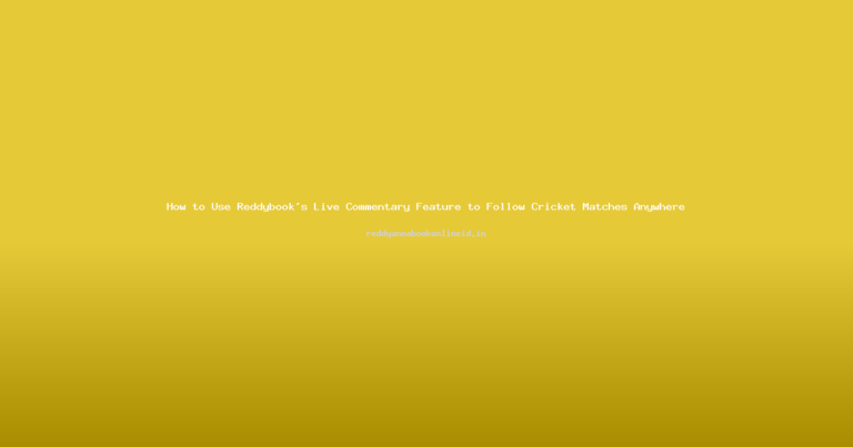 How to Use Reddybook’s Live Commentary Feature to Follow Cricket Matches Anywhere