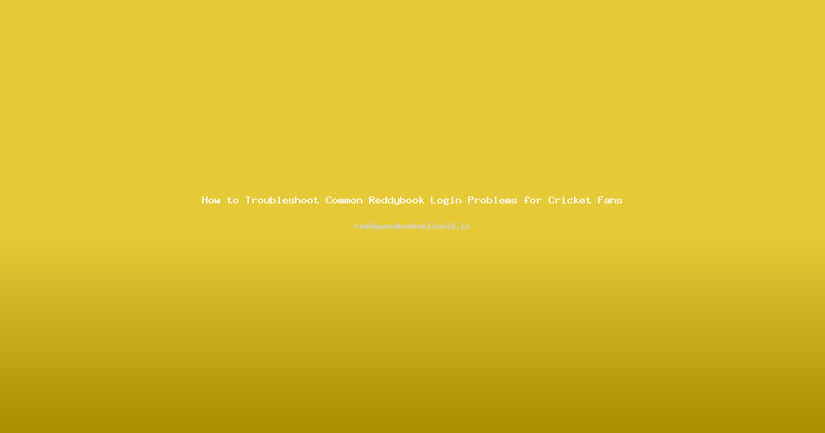 How to Troubleshoot Common Reddybook Login Problems for Cricket Fans