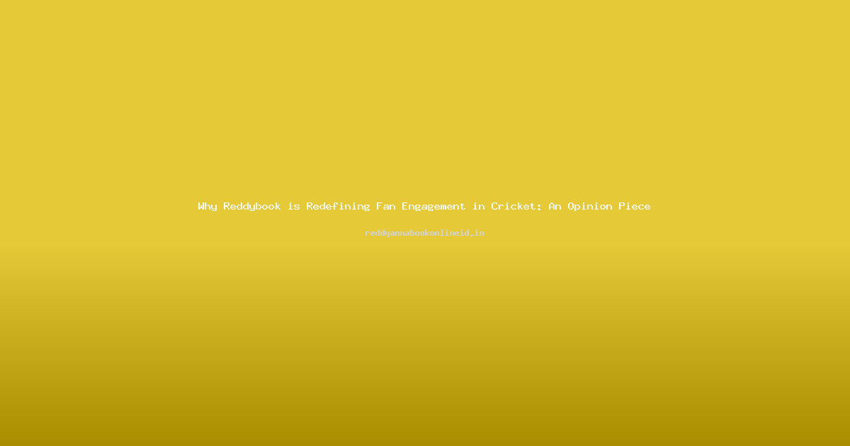Why Reddybook is Redefining Fan Engagement in Cricket: An Opinion Piece