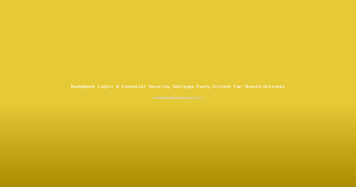 Reddybook Login: 8 Essential Security Settings Every Cricket Fan Should Activate