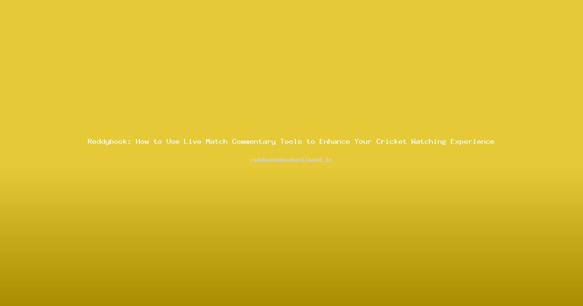 Reddybook: How to Use Live Match Commentary Tools to Enhance Your Cricket Watching Experience