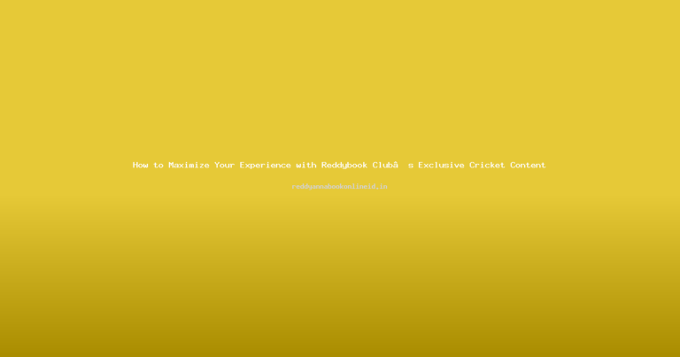 How to Maximize Your Experience with Reddybook Club’s Exclusive Cricket Content