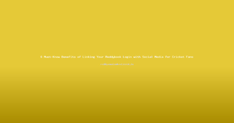 6 Must-Know Benefits of Linking Your Reddybook Login with Social Media for Cricket Fans