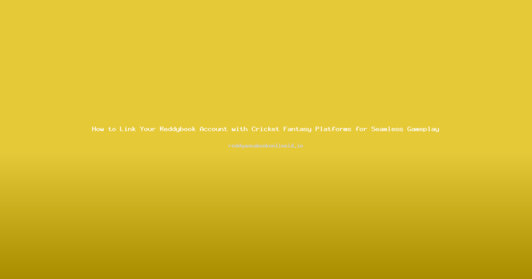 How to Link Your Reddybook Account with Cricket Fantasy Platforms for Seamless Gameplay
