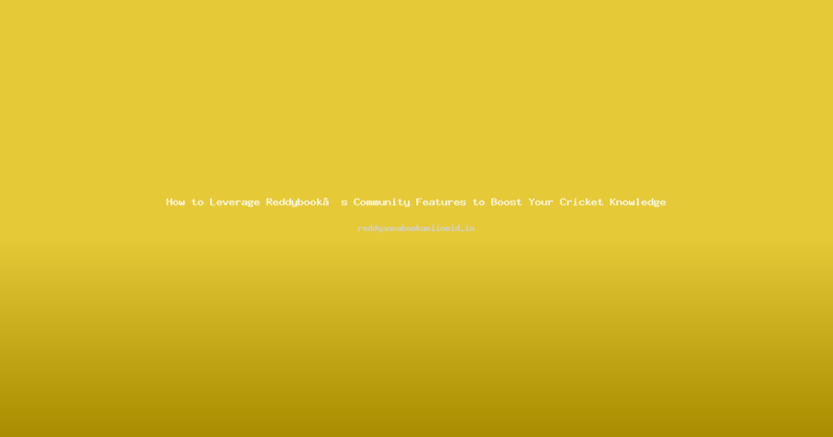 How to Leverage Reddybook’s Community Features to Boost Your Cricket Knowledge