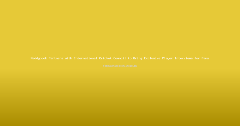 Reddybook Partners with International Cricket Council to Bring Exclusive Player Interviews for Fans