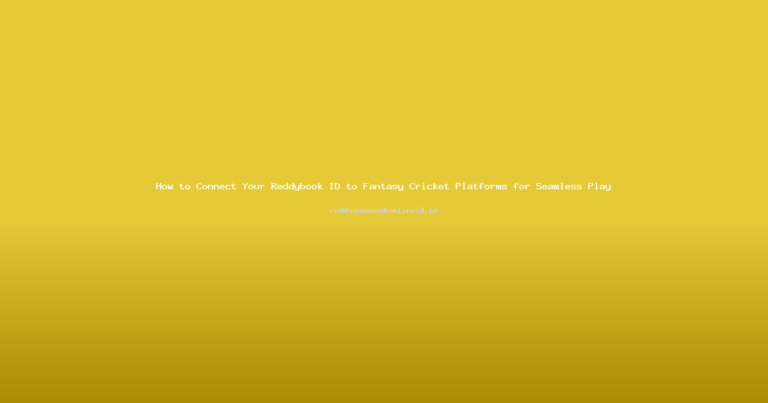 How to Connect Your Reddybook ID to Fantasy Cricket Platforms for Seamless Play