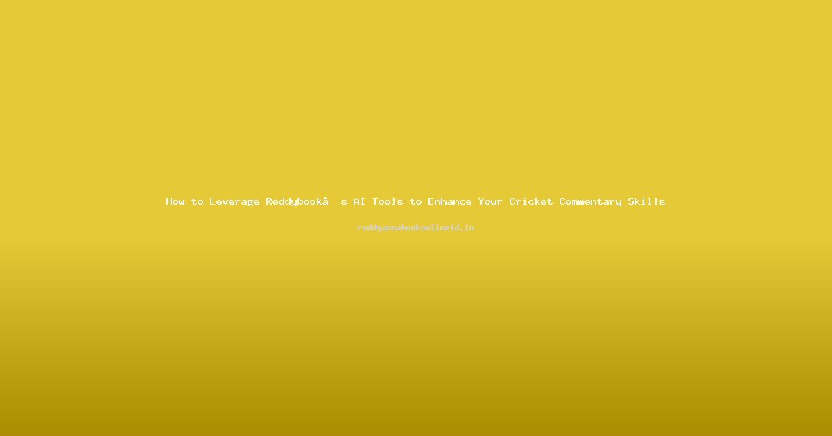 How to Leverage Reddybook’s AI Tools to Enhance Your Cricket Commentary Skills