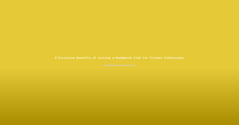 8 Exclusive Benefits of Joining a Reddybook Club for Cricket Enthusiasts