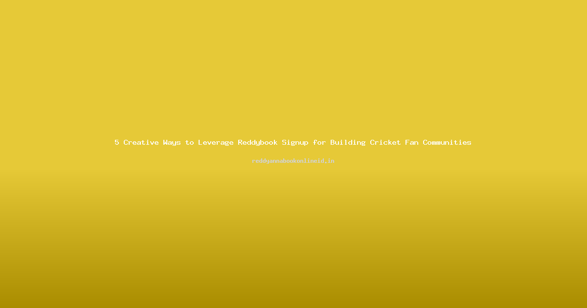 5 Creative Ways to Leverage Reddybook Signup for Building Cricket Fan Communities