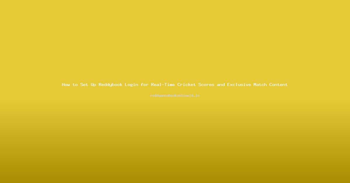 How to Set Up Reddybook Login for Real-Time Cricket Scores and Exclusive Match Content