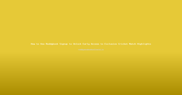 How to Use Reddybook Signup to Unlock Early Access to Exclusive Cricket Match Highlights