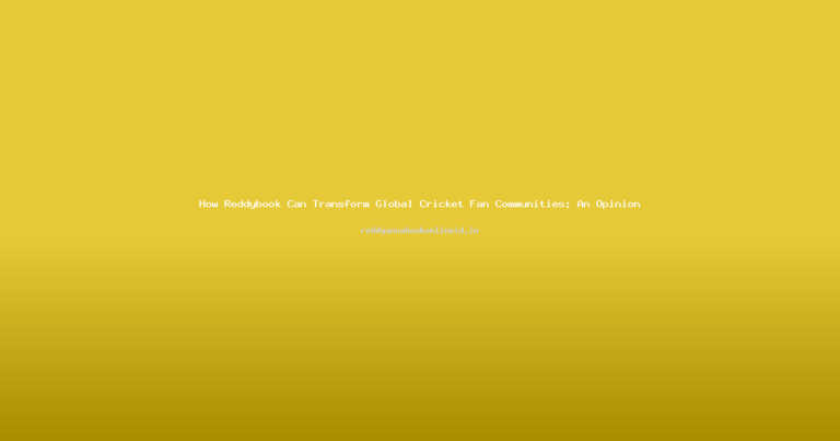 How Reddybook Can Transform Global Cricket Fan Communities: An Opinion