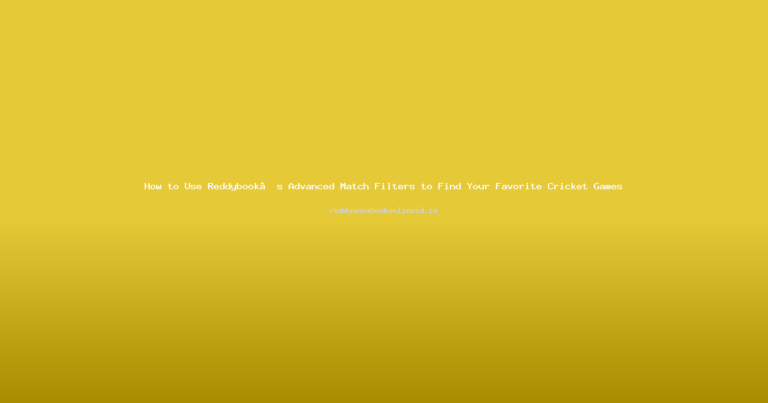 How to Use Reddybook’s Advanced Match Filters to Find Your Favorite Cricket Games