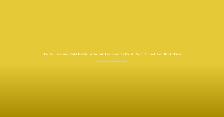 How to Leverage Reddybook’s Social Features to Boost Your Cricket Fan Networking