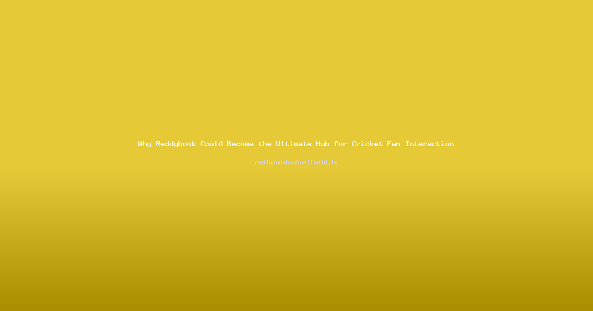 Why Reddybook Could Become the Ultimate Hub for Cricket Fan Interaction