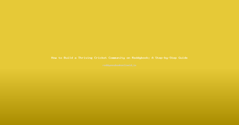 How to Build a Thriving Cricket Community on Reddybook: A Step-by-Step Guide