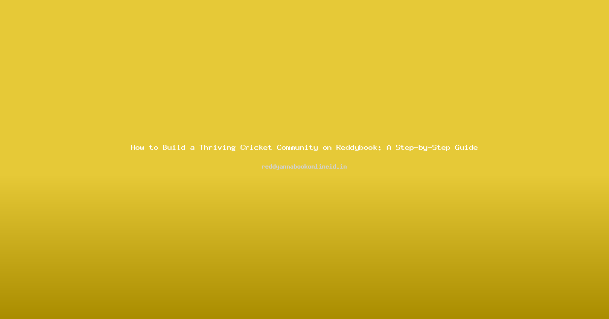 How to Build a Thriving Cricket Community on Reddybook: A Step-by-Step Guide