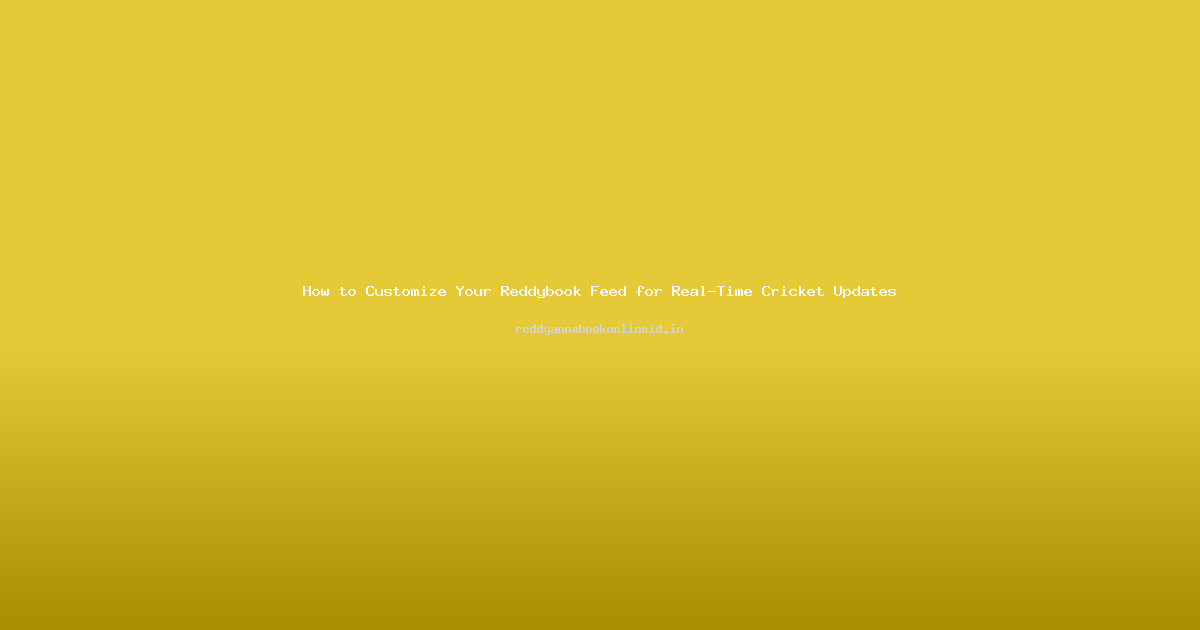 How to Customize Your Reddybook Feed for Real-Time Cricket Updates