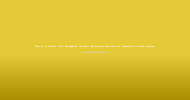 How to Transfer Your Reddybook ID When Switching Devices for Seamless Cricket Access