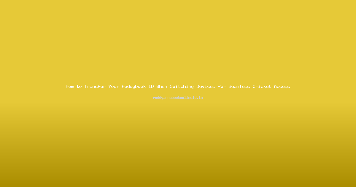 How to Transfer Your Reddybook ID When Switching Devices for Seamless Cricket Access