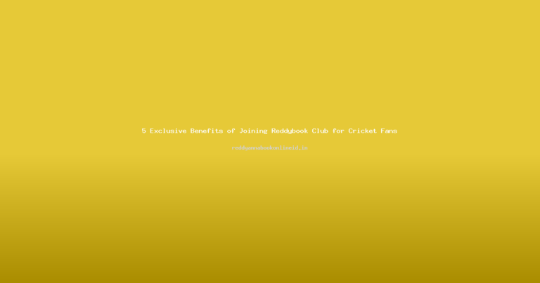 5 Exclusive Benefits of Joining Reddybook Club for Cricket Fans