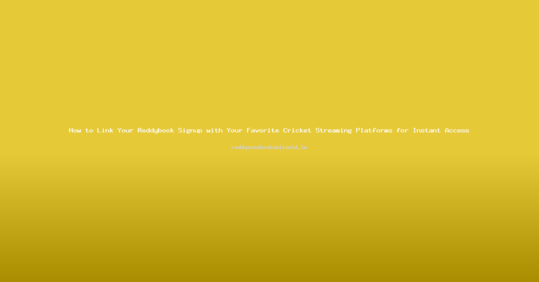 How to Link Your Reddybook Signup with Your Favorite Cricket Streaming Platforms for Instant Access