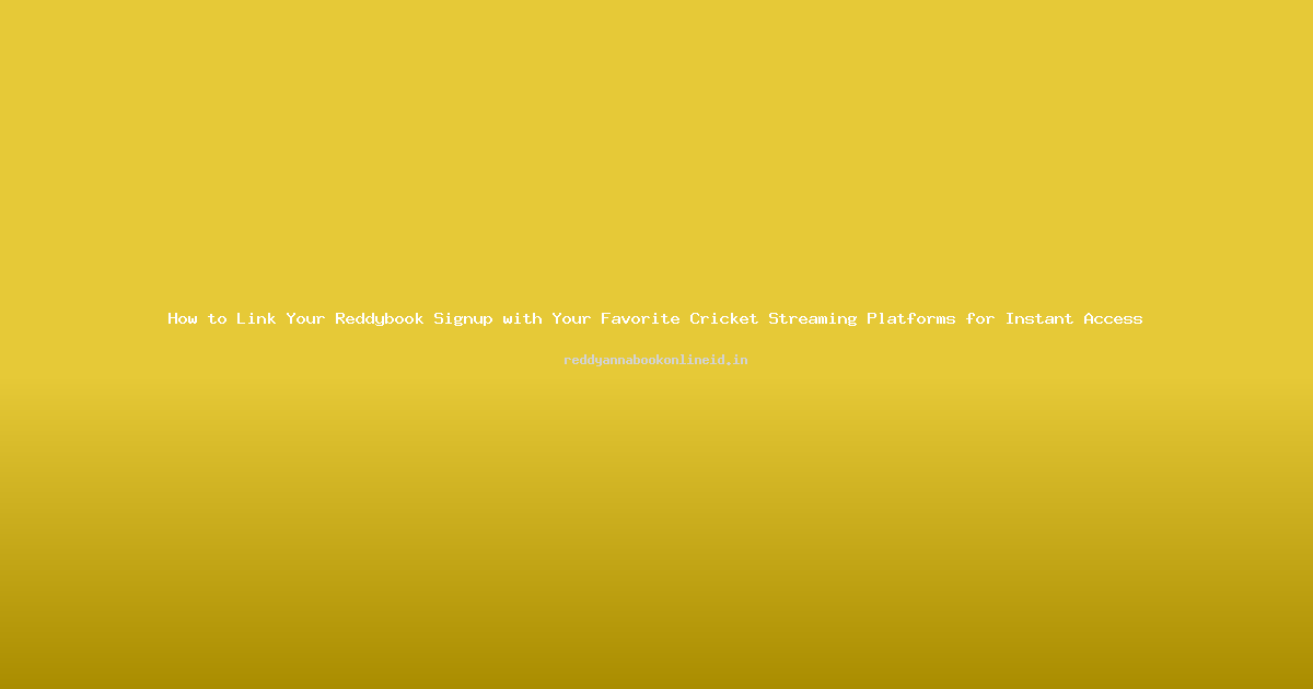 How to Link Your Reddybook Signup with Your Favorite Cricket Streaming Platforms for Instant Access