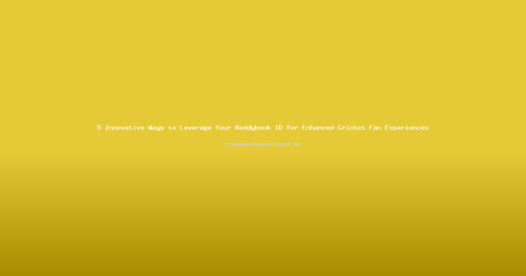 5 Innovative Ways to Leverage Your Reddybook ID for Enhanced Cricket Fan Experiences