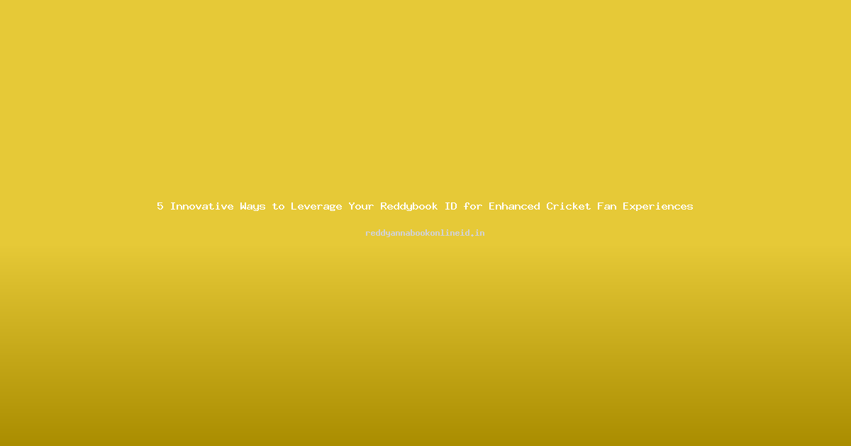 5 Innovative Ways to Leverage Your Reddybook ID for Enhanced Cricket Fan Experiences