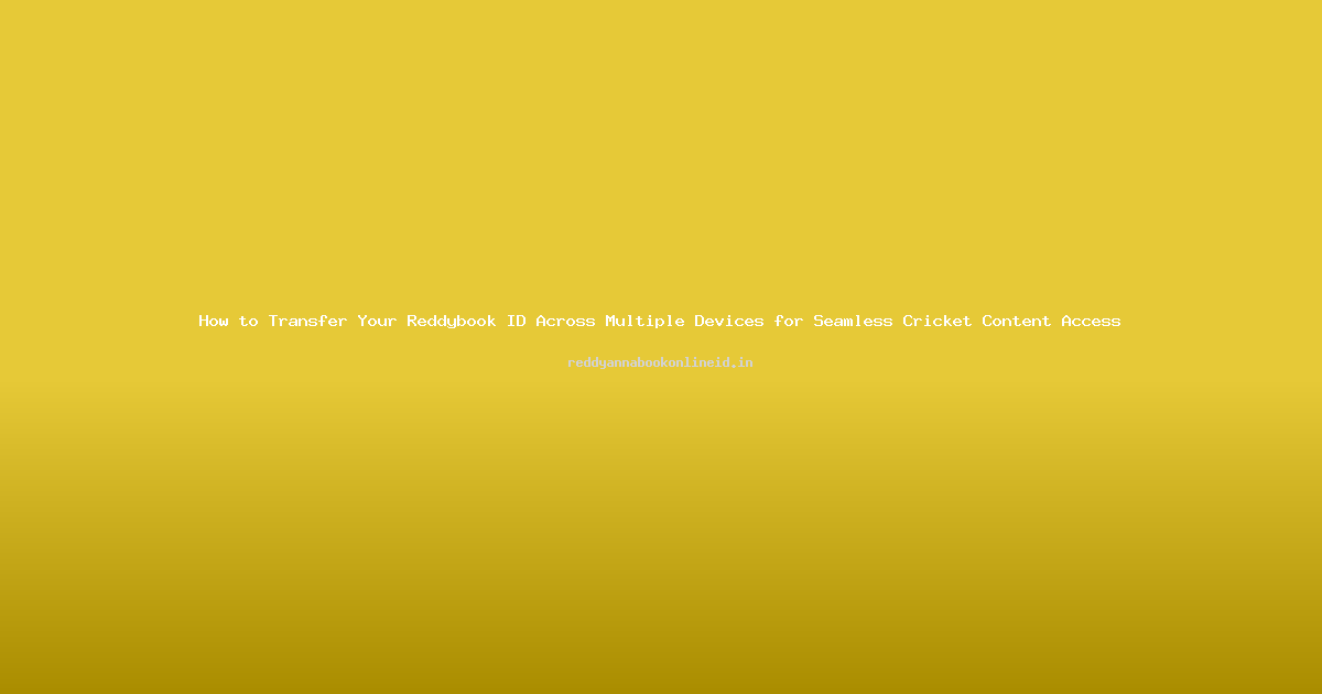 How to Transfer Your Reddybook ID Across Multiple Devices for Seamless Cricket Content Access