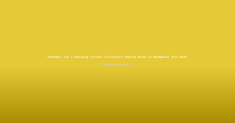 Roundup: Top 7 Emerging Cricket Influencers Making Waves on Reddybook This Week