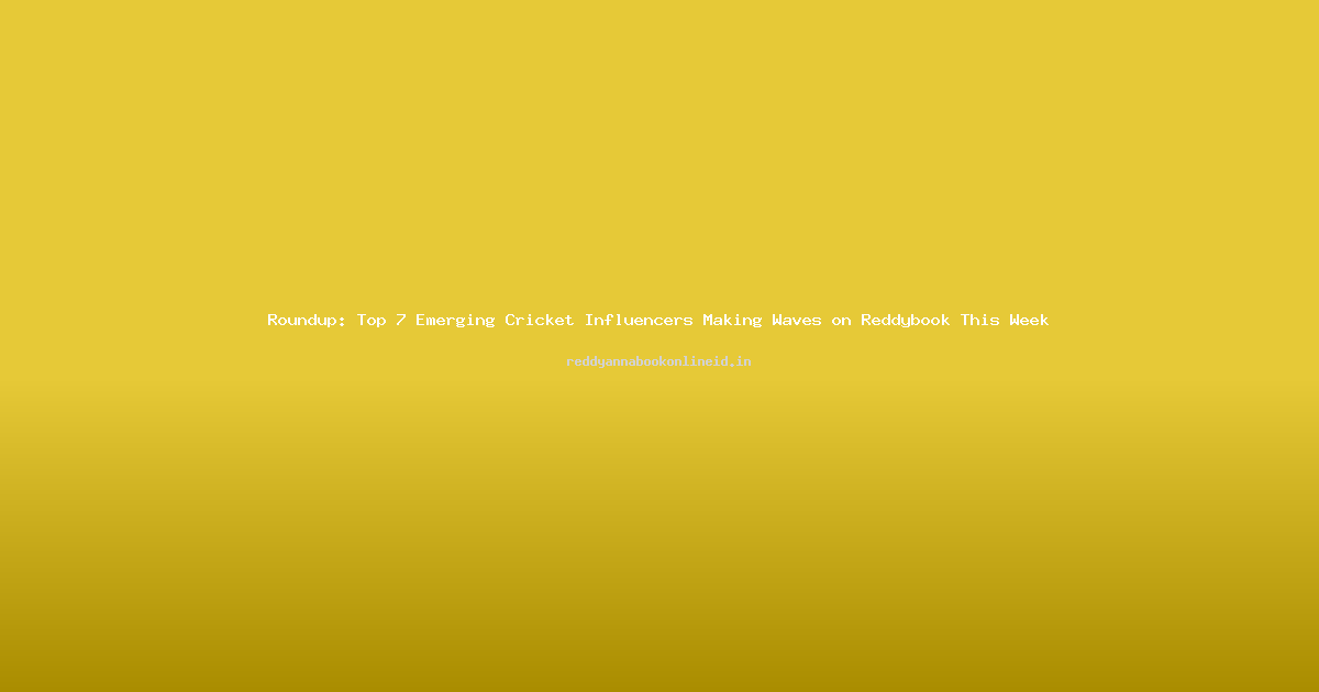 Roundup: Top 7 Emerging Cricket Influencers Making Waves on Reddybook This Week