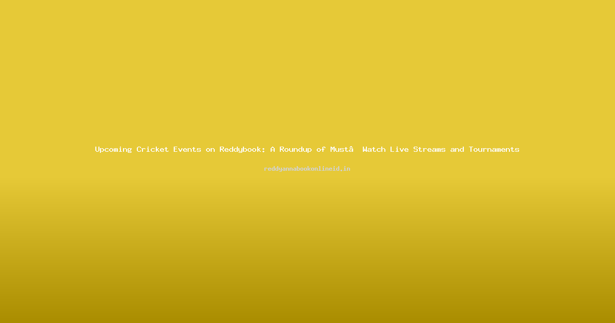 Upcoming Cricket Events on Reddybook: A Roundup of Must‑Watch Live Streams and Tournaments