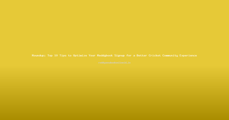 Roundup: Top 10 Tips to Optimize Your Reddybook Signup for a Better Cricket Community Experience