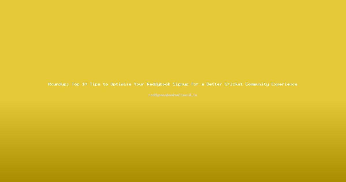 Roundup: Top 10 Tips to Optimize Your Reddybook Signup for a Better Cricket Community Experience