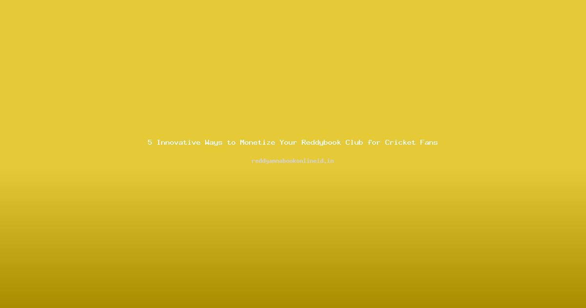 5 Innovative Ways to Monetize Your Reddybook Club for Cricket Fans