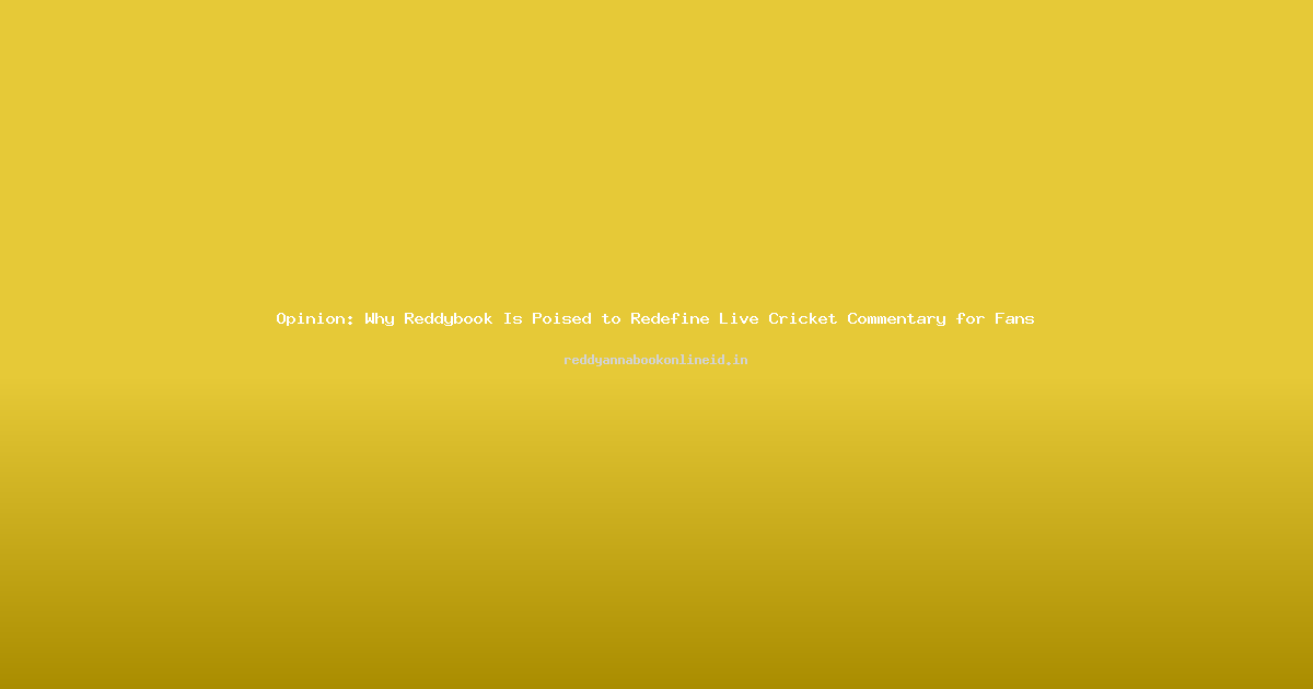 Opinion: Why Reddybook Is Poised to Redefine Live Cricket Commentary for Fans