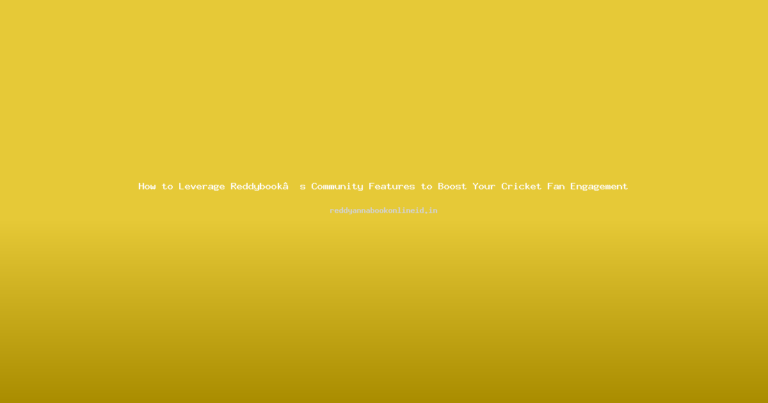 How to Leverage Reddybook’s Community Features to Boost Your Cricket Fan Engagement