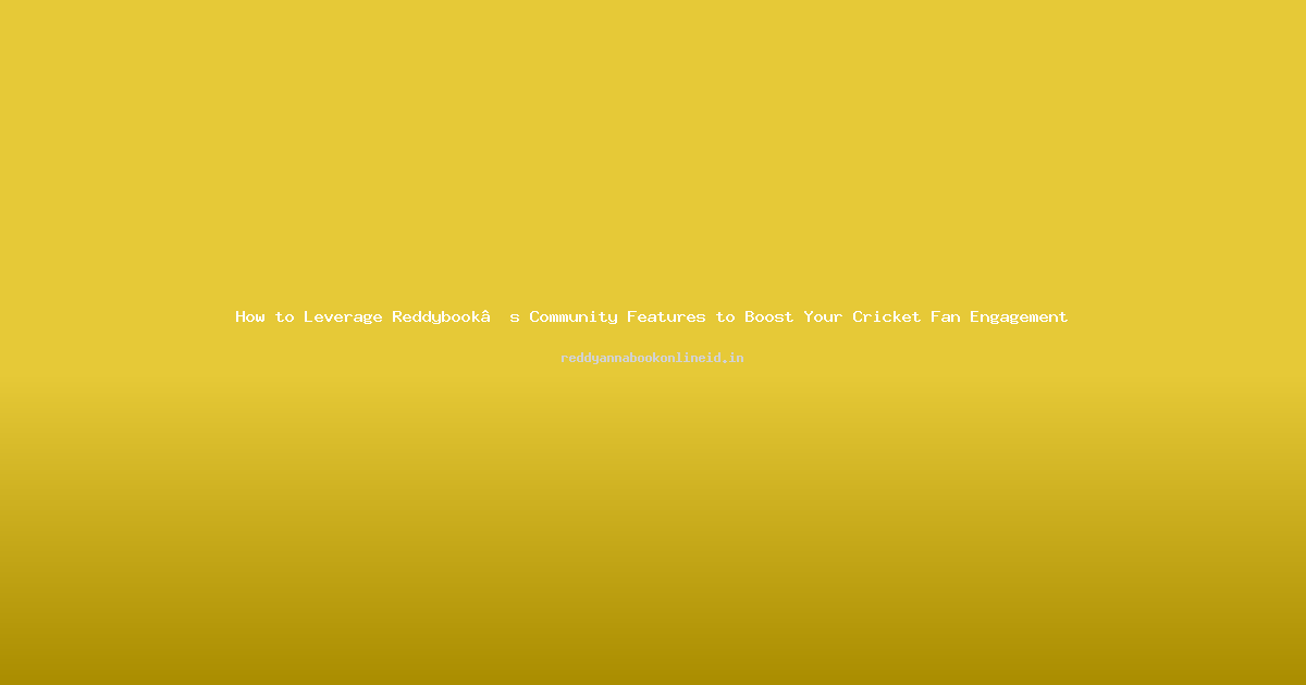 How to Leverage Reddybook’s Community Features to Boost Your Cricket Fan Engagement