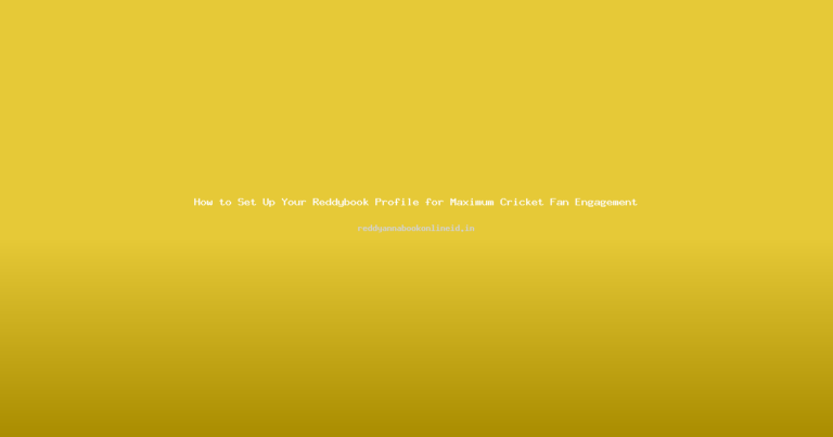 How to Set Up Your Reddybook Profile for Maximum Cricket Fan Engagement