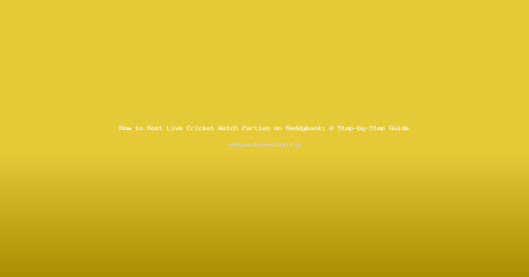 How to Host Live Cricket Watch Parties on Reddybook: A Step-by-Step Guide
