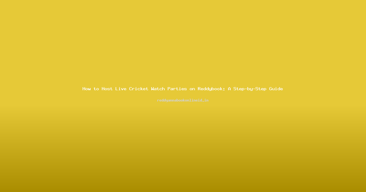 How to Host Live Cricket Watch Parties on Reddybook: A Step-by-Step Guide