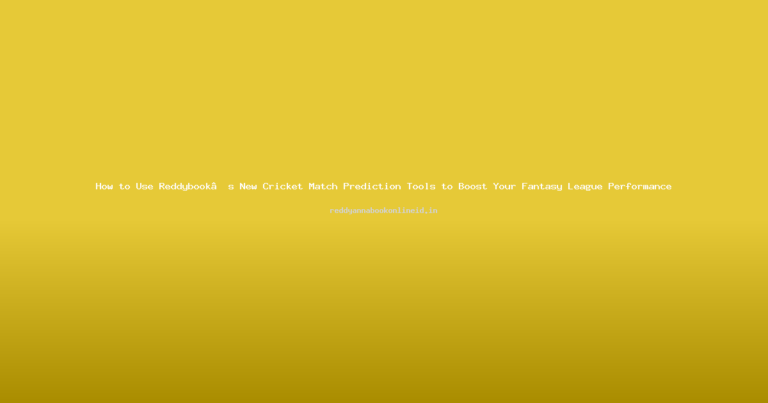 How to Use Reddybook’s New Cricket Match Prediction Tools to Boost Your Fantasy League Performance