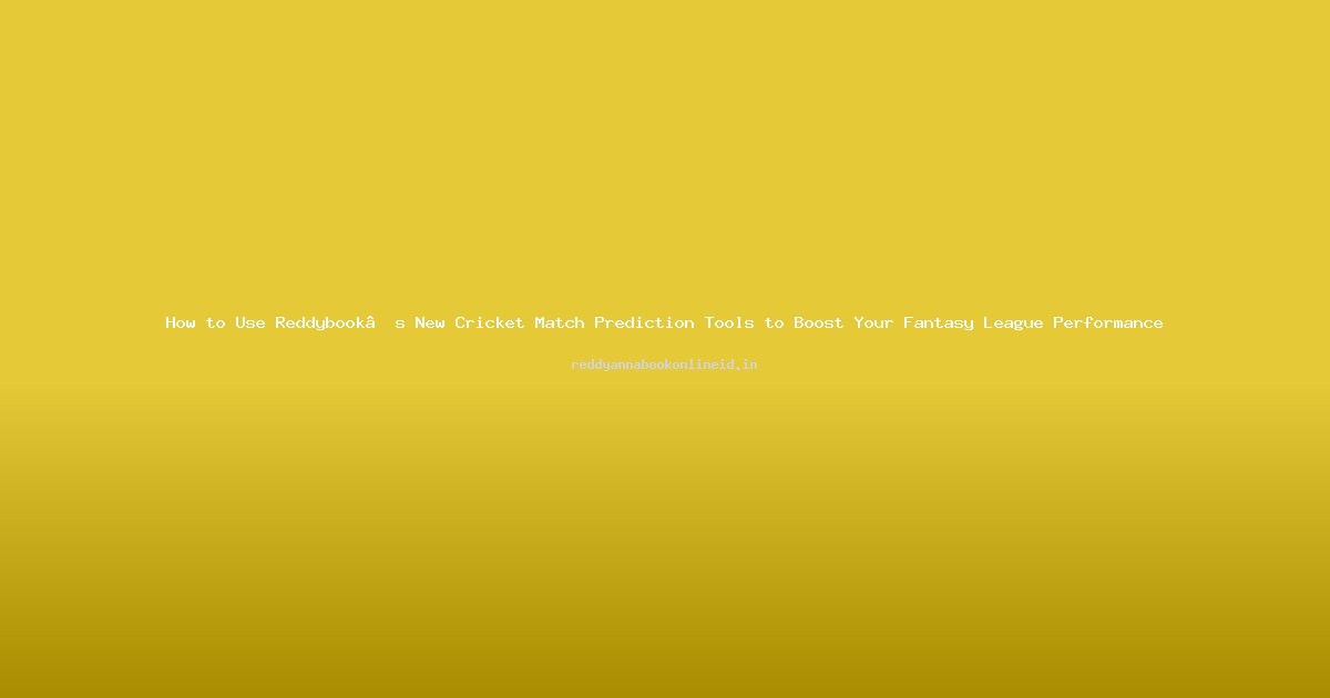 How to Use Reddybook’s New Cricket Match Prediction Tools to Boost Your Fantasy League Performance