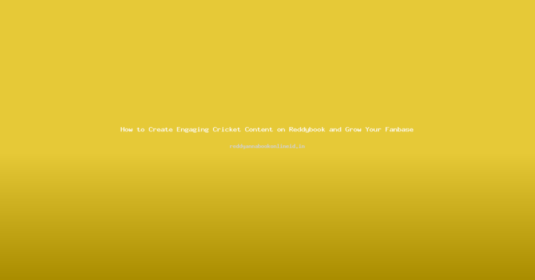 How to Create Engaging Cricket Content on Reddybook and Grow Your Fanbase