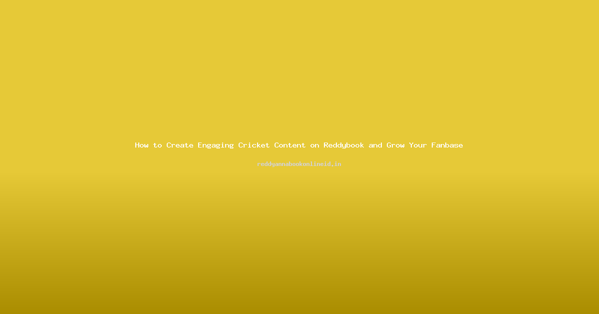 How to Create Engaging Cricket Content on Reddybook and Grow Your Fanbase