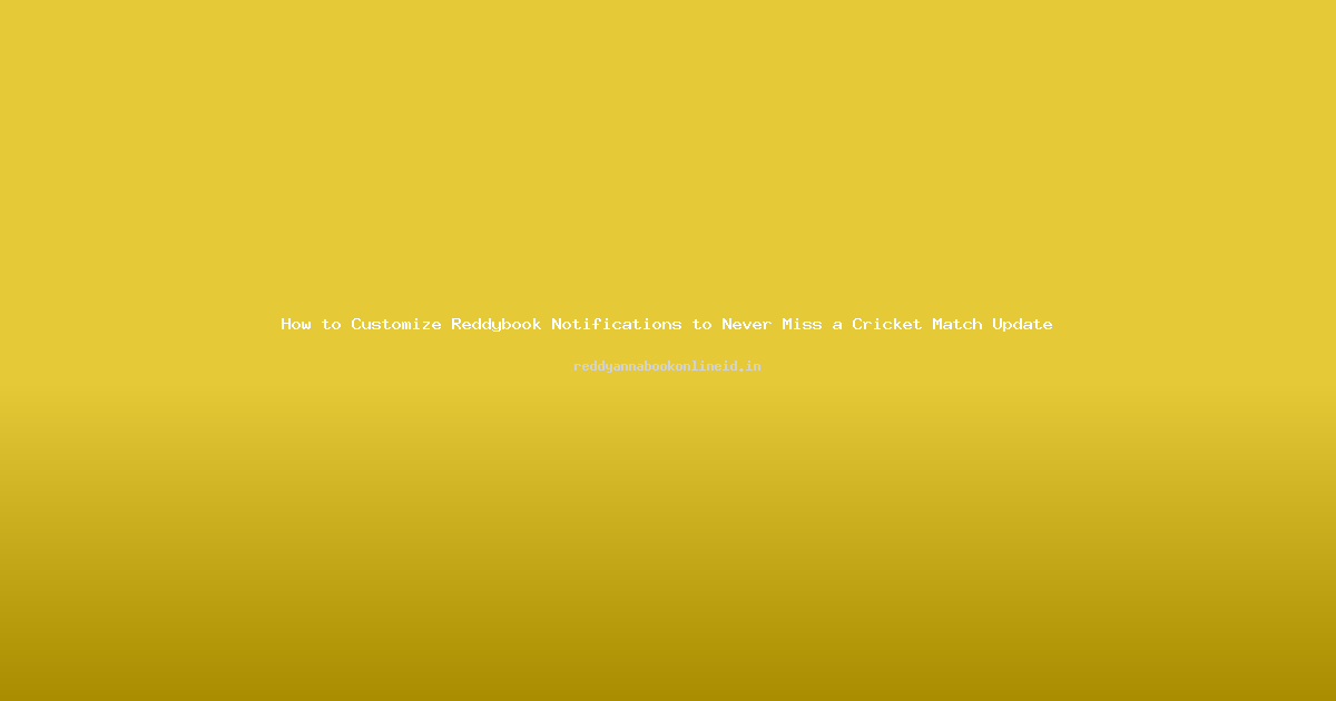How to Customize Reddybook Notifications to Never Miss a Cricket Match Update