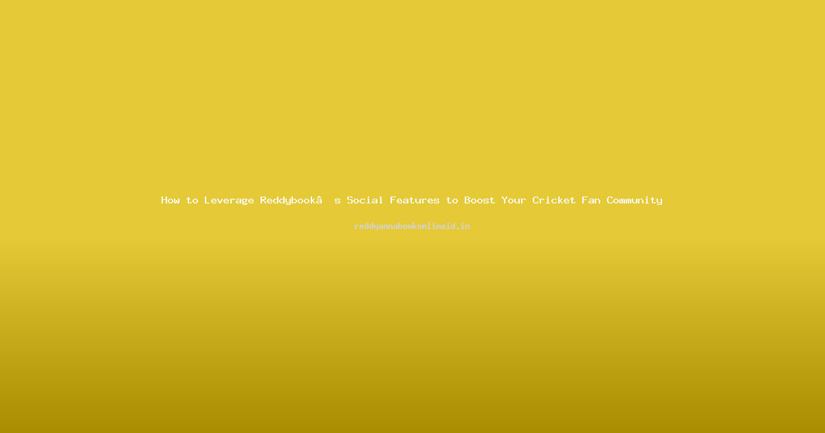 How to Leverage Reddybook’s Social Features to Boost Your Cricket Fan Community
